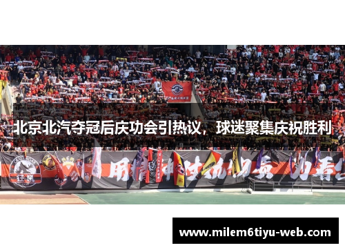 北京北汽夺冠后庆功会引热议，球迷聚集庆祝胜利
