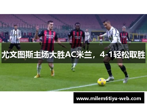 尤文图斯主场大胜AC米兰，4-1轻松取胜