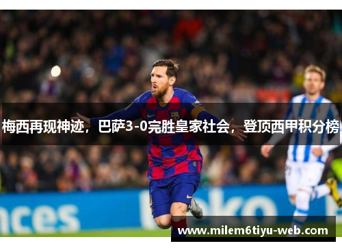 梅西再现神迹，巴萨3-0完胜皇家社会，登顶西甲积分榜