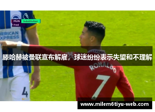 滕哈赫被曼联宣布解雇，球迷纷纷表示失望和不理解