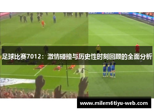 足球比赛7012：激情碰撞与历史性时刻回顾的全面分析