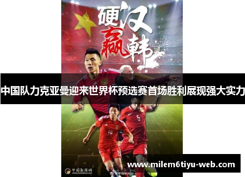 中国队力克亚曼迎来世界杯预选赛首场胜利展现强大实力
