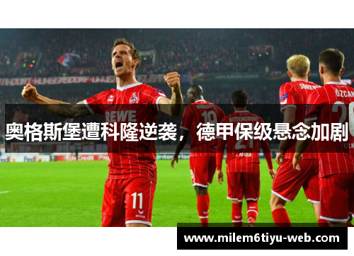奥格斯堡遭科隆逆袭，德甲保级悬念加剧