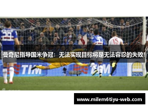 曼奇尼指导国米争冠：无法实现目标将是无法容忍的失败！