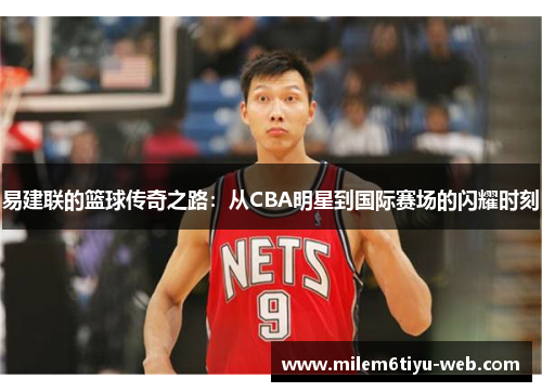 易建联的篮球传奇之路：从CBA明星到国际赛场的闪耀时刻