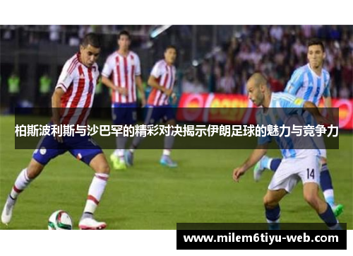 柏斯波利斯与沙巴罕的精彩对决揭示伊朗足球的魅力与竞争力