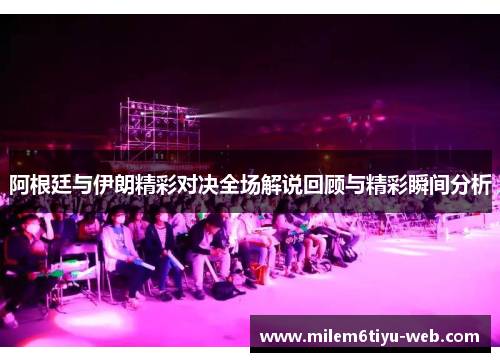 阿根廷与伊朗精彩对决全场解说回顾与精彩瞬间分析